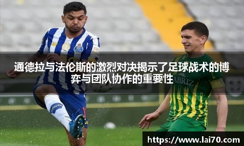 通德拉与法伦斯的激烈对决揭示了足球战术的博弈与团队协作的重要性
