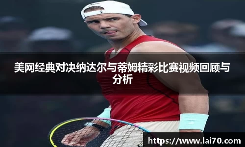 美网经典对决纳达尔与蒂姆精彩比赛视频回顾与分析