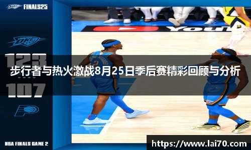 步行者与热火激战8月25日季后赛精彩回顾与分析