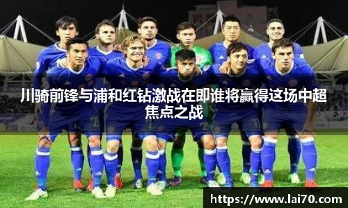 川骑前锋与浦和红钻激战在即谁将赢得这场中超焦点之战